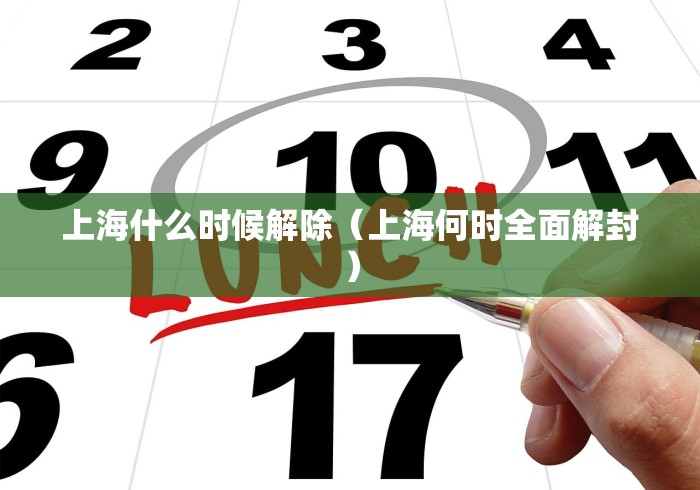 上海什么时候解除(上海何时全面解封)