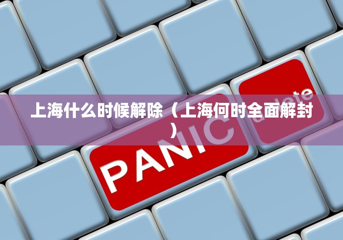 上海什么时候解除(上海何时全面解封) 上海什么时候解除(上海何时全面解封)