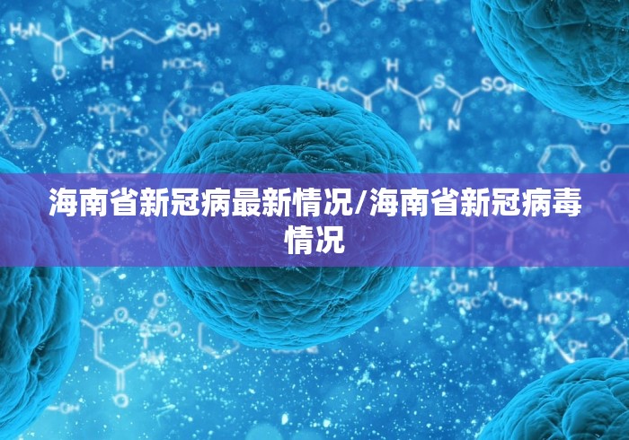 海南省新冠病最新情况/海南省新冠病毒情况