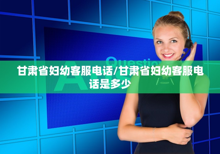 甘肃省妇幼客服电话/甘肃省妇幼客服电话是多少