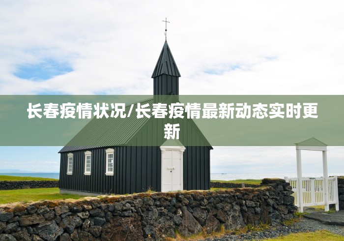 长春疫情状况/长春疫情最新动态实时更新