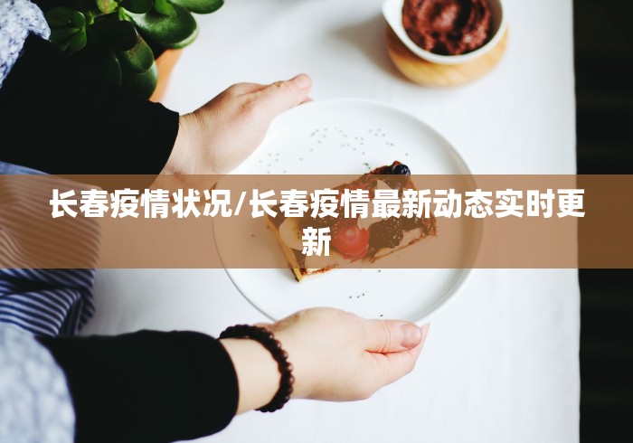 长春疫情状况/长春疫情最新动态实时更新 长春疫情状况/长春疫情最新动态实时更新
