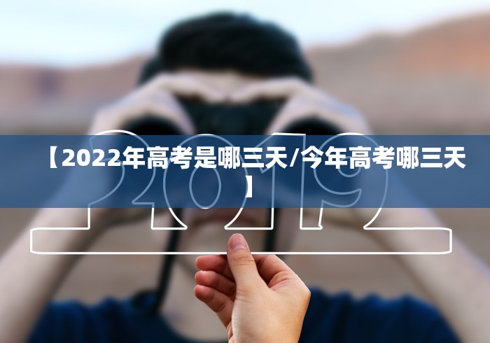 【2022年高考是哪三天/今年高考哪三天】