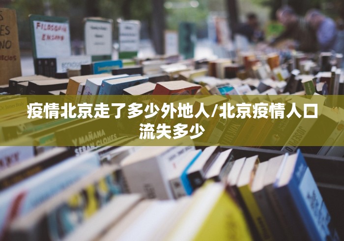 疫情北京走了多少外地人/北京疫情人口流失多少