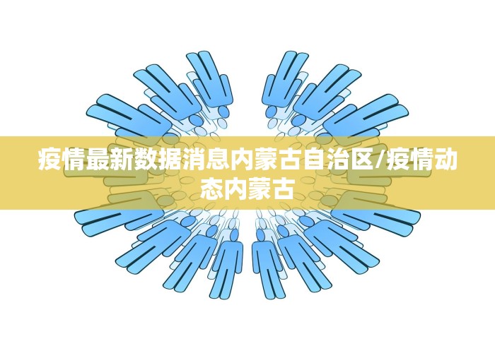 疫情最新数据消息内蒙古自治区/疫情动态内蒙古