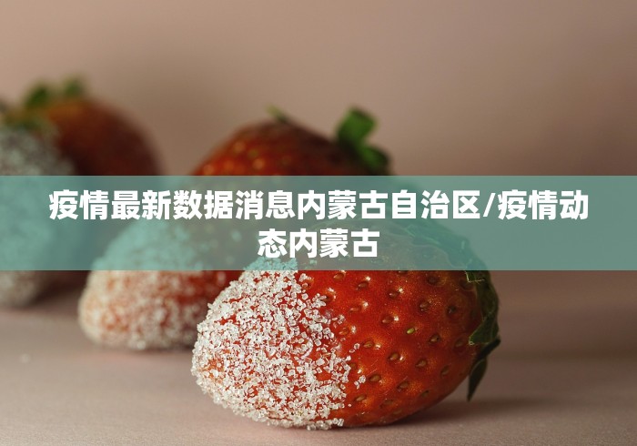疫情最新数据消息内蒙古自治区/疫情动态内蒙古 疫情最新数据消息内蒙古自治区/疫情动态内蒙古