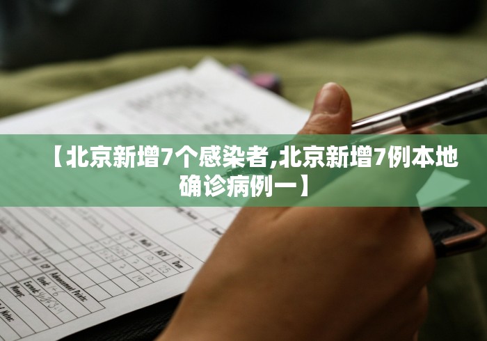 【北京新增7个感染者,北京新增7例本地确诊病例一】