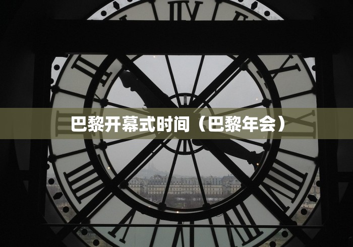 巴黎开幕式时间（巴黎年会）