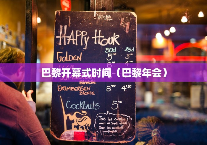 巴黎开幕式时间(巴黎年会) 巴黎开幕式时间(巴黎年会)