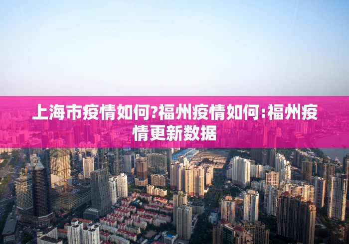 上海市疫情如何?福州疫情如何:福州疫情更新数据