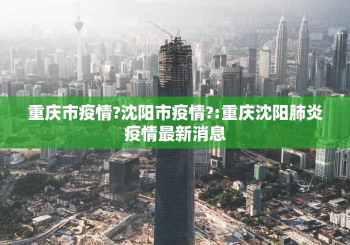 重庆市疫情?沈阳市疫情?:重庆沈阳肺炎疫情最新消息