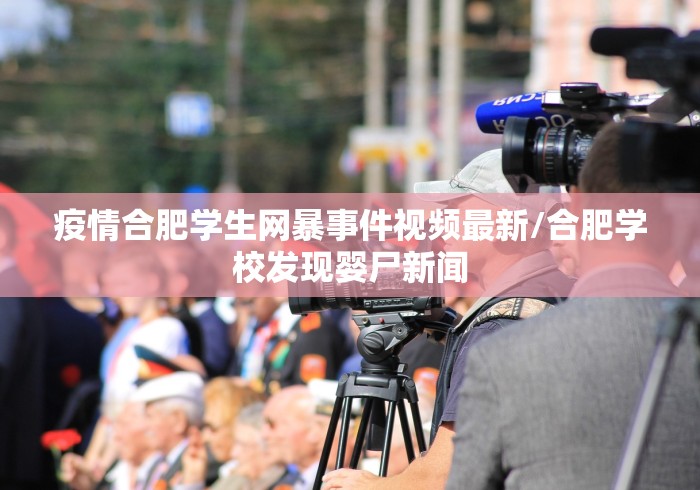 疫情合肥学生网暴事件视频最新/合肥学校发现婴尸新闻 疫情合肥学生网暴事件视频最新/合肥学校发现婴尸新闻