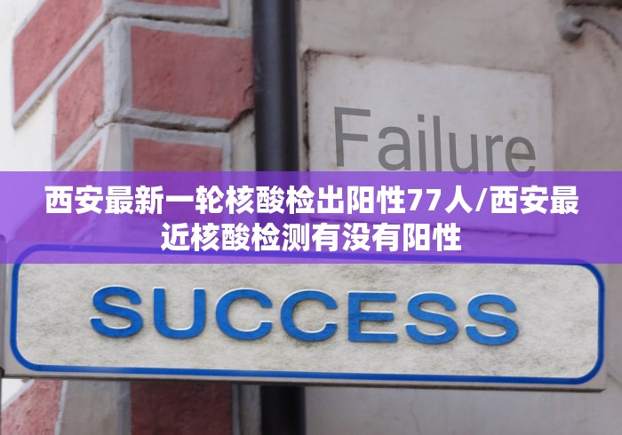 西安最新一轮核酸检出阳性77人/西安最近核酸检测有没有阳性