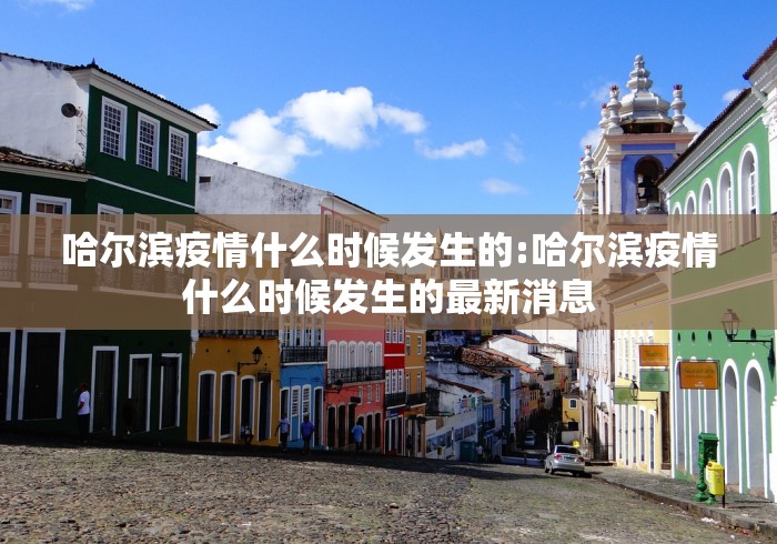 哈尔滨疫情什么时候发生的:哈尔滨疫情什么时候发生的最新消息