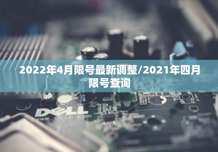 2022年4月限号最新调整/2021年四月限号查询