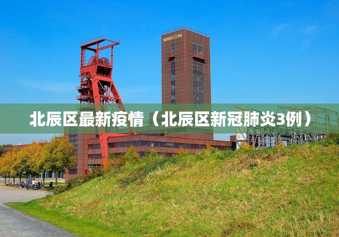 北辰区最新疫情(北辰区新冠肺炎3例) 北辰区最新疫情(北辰区新冠肺炎3例)