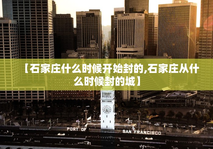 【石家庄什么时候开始封的,石家庄从什么时候封的城】
