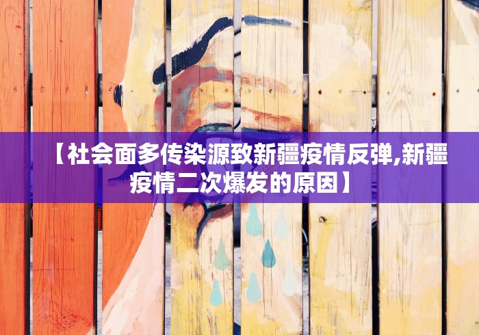 【社会面多传染源致新疆疫情反弹,新疆疫情二次爆发的原因】