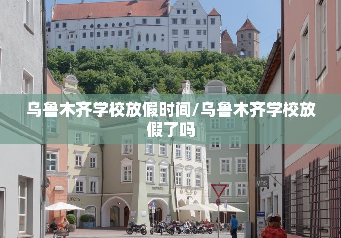 乌鲁木齐学校放假时间/乌鲁木齐学校放假了吗 乌鲁木齐学校放假时间/乌鲁木齐学校放假了吗