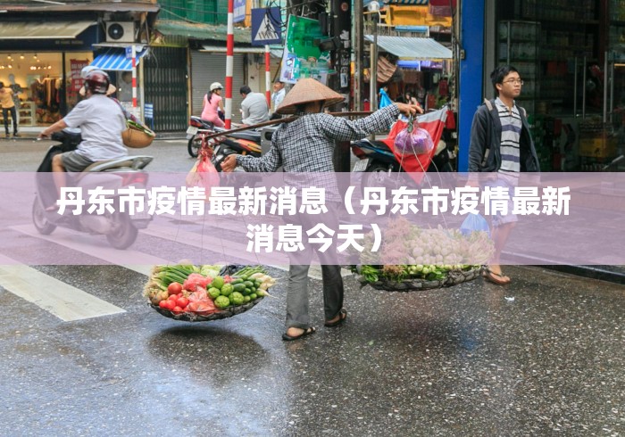 丹东市疫情最新消息(丹东市疫情最新消息今天)