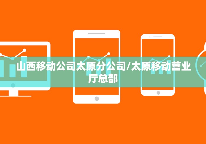 山西移动公司太原分公司/太原移动营业厅总部