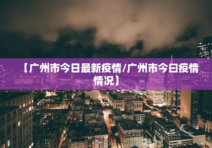 【广州市今日最新疫情/广州市今曰疫情情况】