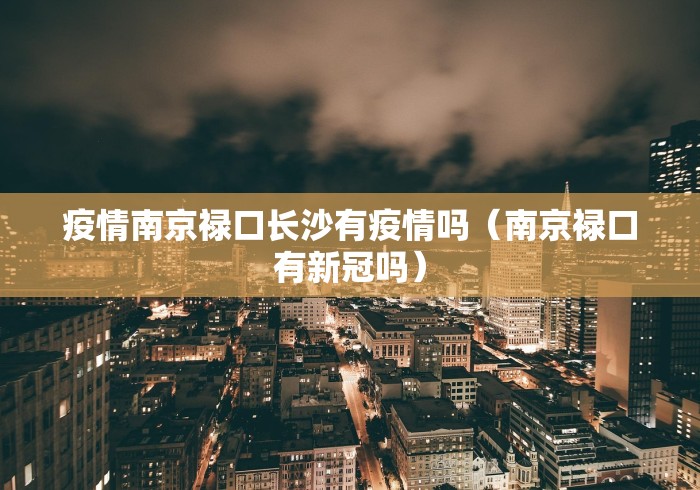疫情南京禄口长沙有疫情吗(南京禄口有新冠吗)