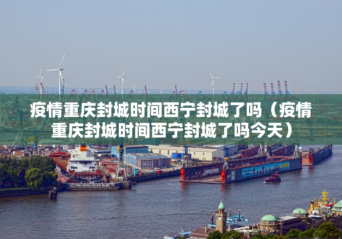 疫情重庆封城时间西宁封城了吗(疫情重庆封城时间西宁封城了吗今天)