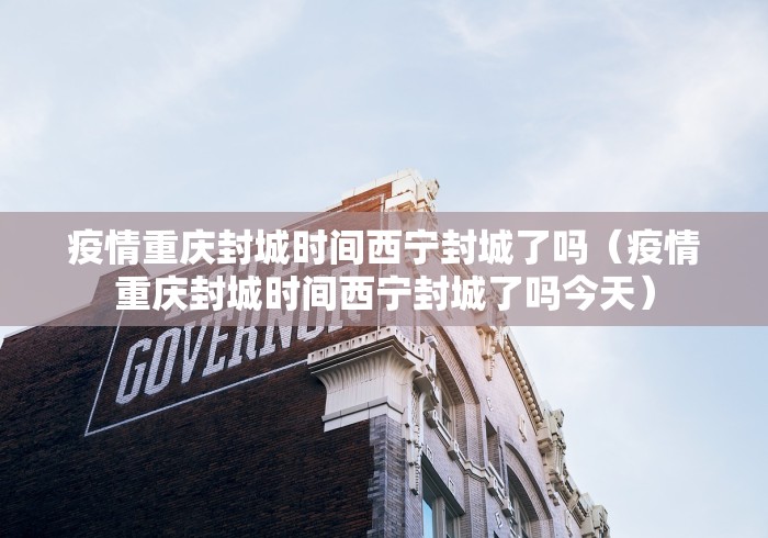 疫情重庆封城时间西宁封城了吗(疫情重庆封城时间西宁封城了吗今天) 疫情重庆封城时间西宁封城了吗(疫情重庆封城时间西宁封城了吗今天)