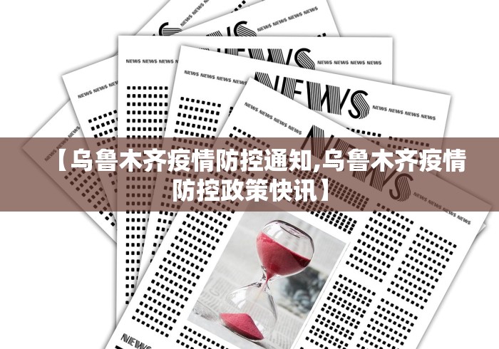 【乌鲁木齐疫情防控通知,乌鲁木齐疫情防控政策快讯】