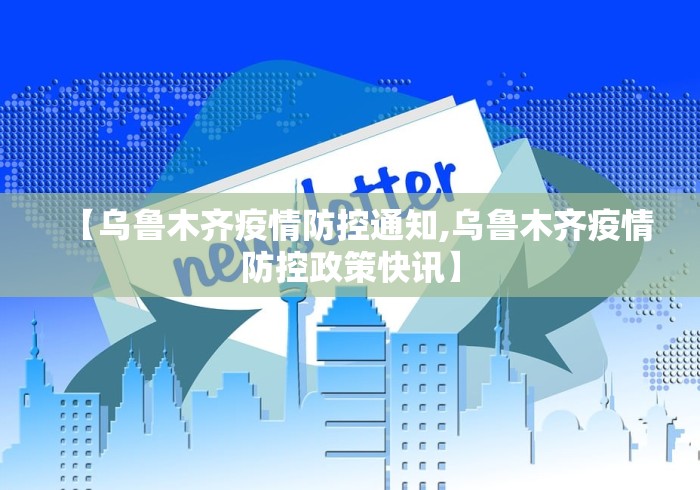 【乌鲁木齐疫情防控通知,乌鲁木齐疫情防控政策快讯】 【乌鲁木齐疫情防控通知,乌鲁木齐疫情防控政策快讯】