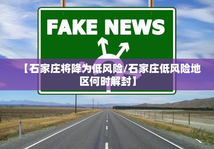 【石家庄将降为低风险/石家庄低风险地区何时解封】