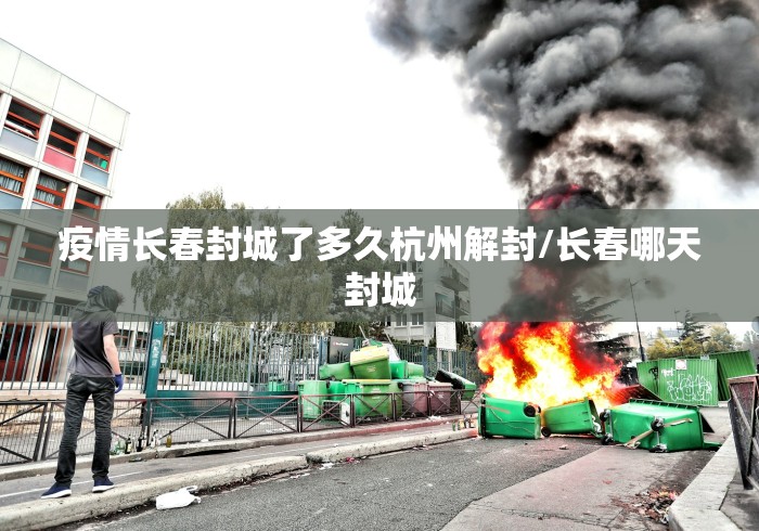 疫情长春封城了多久杭州解封/长春哪天封城