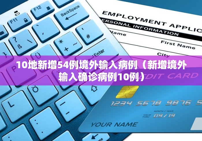 10地新增54例境外输入病例(新增境外输入确诊病例10例)