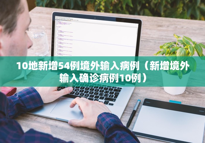 10地新增54例境外输入病例（新增境外输入确诊病例10例）