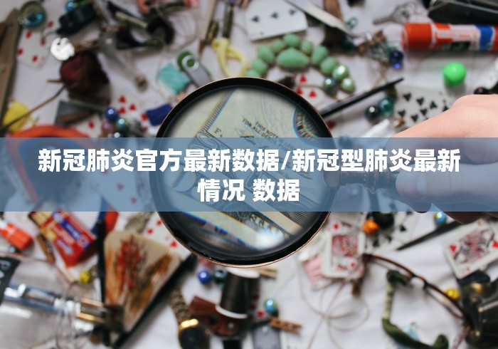新冠肺炎官方最新数据/新冠型肺炎最新情况 数据