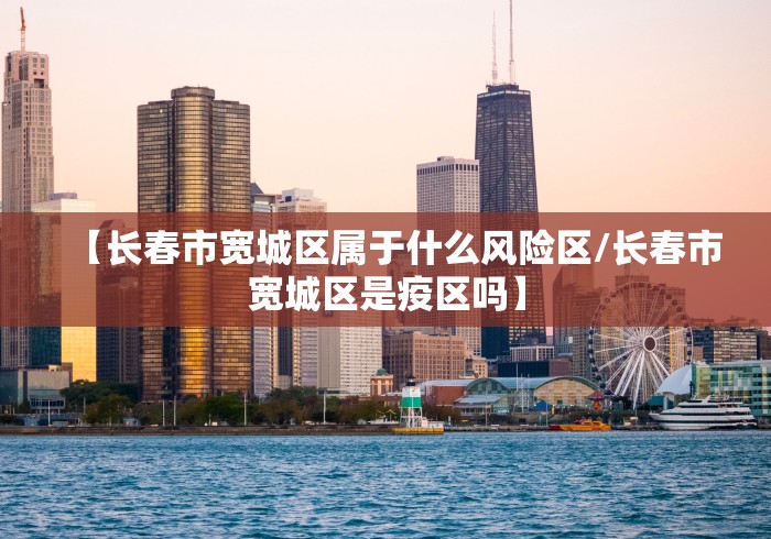 【长春市宽城区属于什么风险区/长春市宽城区是疫区吗】
