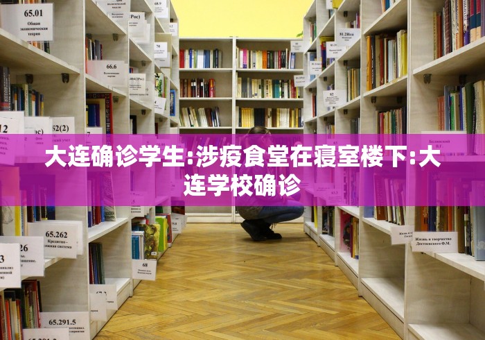 大连确诊学生:涉疫食堂在寝室楼下:大连学校确诊