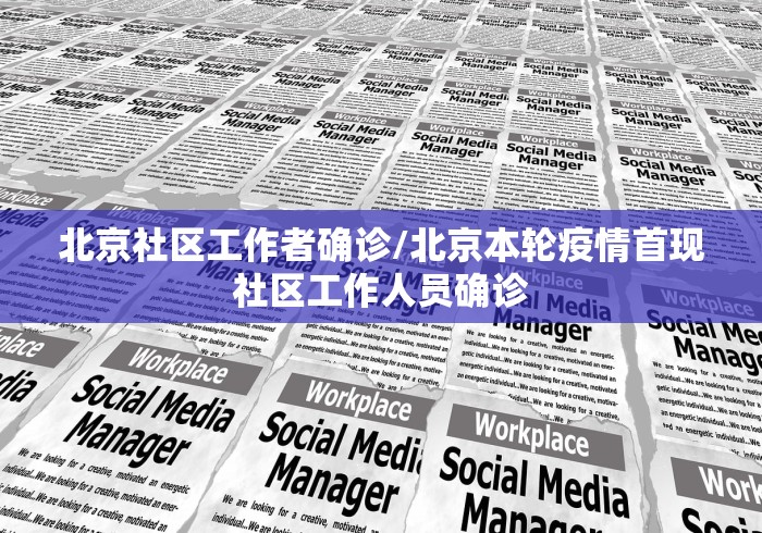 北京社区工作者确诊/北京本轮疫情首现社区工作人员确诊 北京社区工作者确诊/北京本轮疫情首现社区工作人员确诊