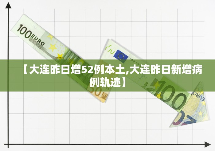 【大连昨日增52例本土,大连昨日新增病例轨迹】