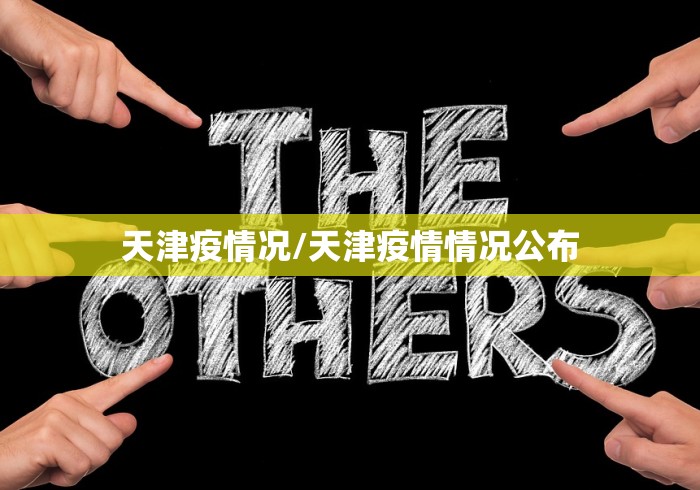 天津疫情况/天津疫情情况公布 天津疫情况/天津疫情情况公布