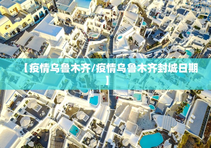 【疫情乌鲁木齐/疫情乌鲁木齐封城日期】