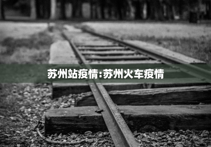 苏州站疫情:苏州火车疫情 苏州站疫情:苏州火车疫情