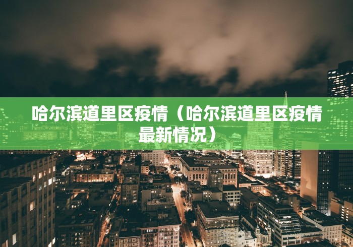 哈尔滨道里区疫情（哈尔滨道里区疫情最新情况）