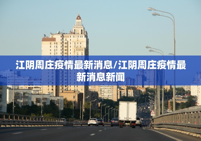 江阴周庄疫情最新消息/江阴周庄疫情最新消息新闻 江阴周庄疫情最新消息/江阴周庄疫情最新消息新闻