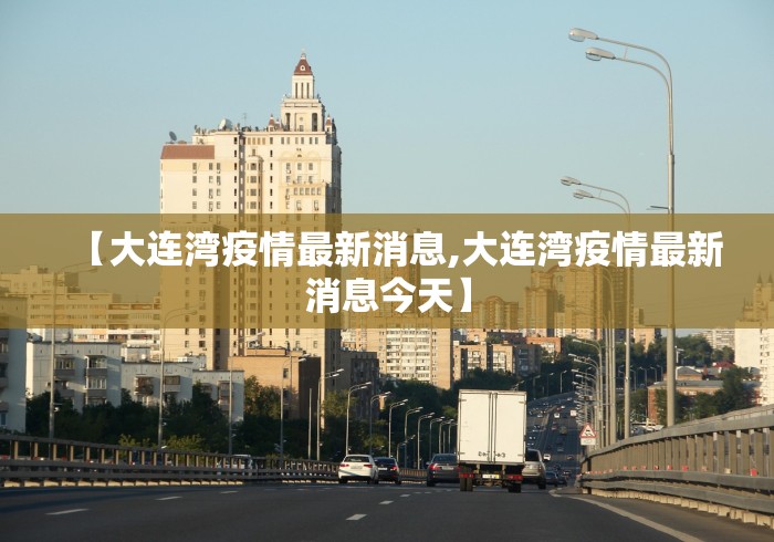 【大连湾疫情最新消息,大连湾疫情最新消息今天】 【大连湾疫情最新消息,大连湾疫情最新消息今天】
