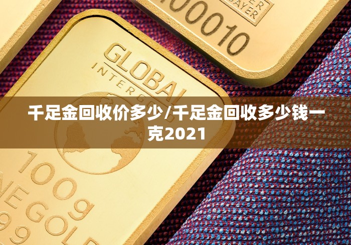 千足金回收价多少/千足金回收多少钱一克2021