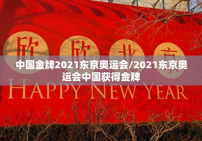 中国金牌2021东京奥运会/2021东京奥运会中国获得金牌 中国金牌2021东京奥运会/2021东京奥运会中国获得金牌