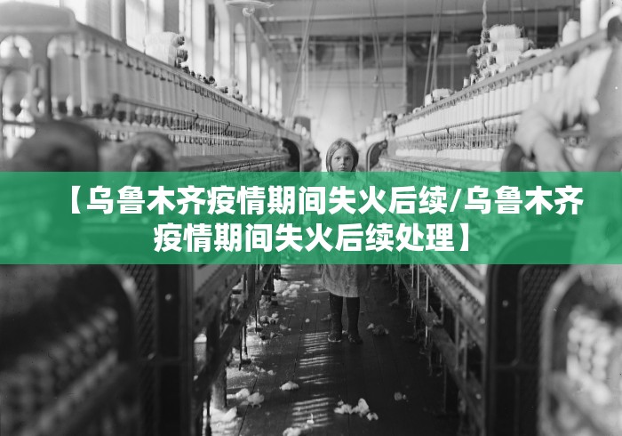 【乌鲁木齐疫情期间失火后续/乌鲁木齐疫情期间失火后续处理】