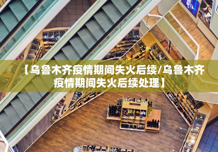 【乌鲁木齐疫情期间失火后续/乌鲁木齐疫情期间失火后续处理】 【乌鲁木齐疫情期间失火后续/乌鲁木齐疫情期间失火后续处理】